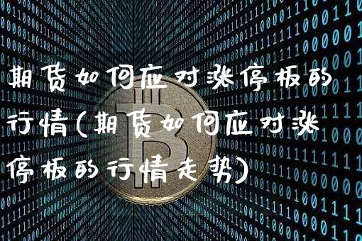 期货如何应对涨停板的行情(期货如何应对涨停板的行情走势)_https://www.sdylsx.com_中金所_第1张