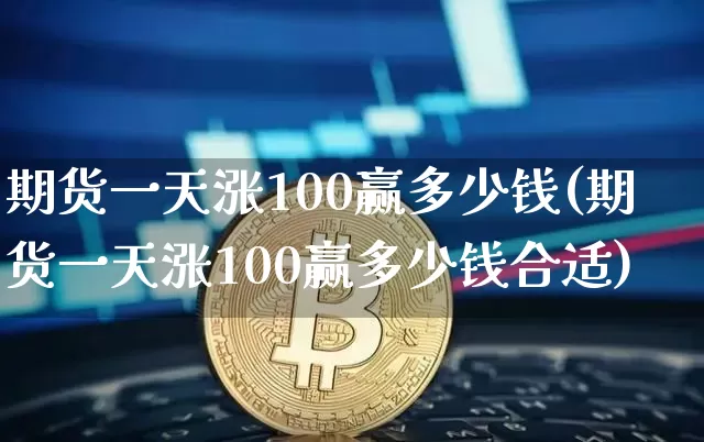 期货一天涨100赢多少钱(期货一天涨100赢多少钱合适)_https://www.sdylsx.com_广期所_第1张