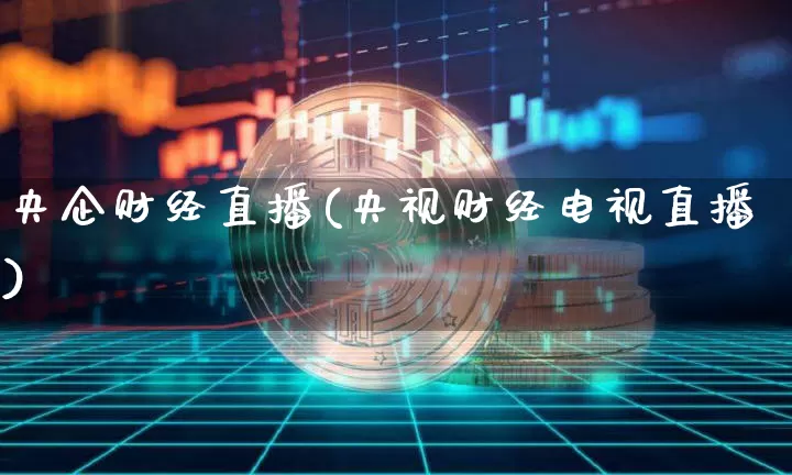 央企财经直播(央视财经电视直播)_https://www.sdylsx.com_广期所_第1张