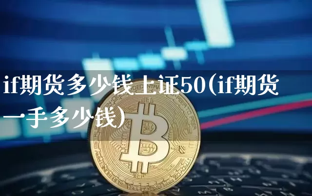 if期货多少钱上证50(if期货一手多少钱)_https://www.sdylsx.com_上期能源_第1张