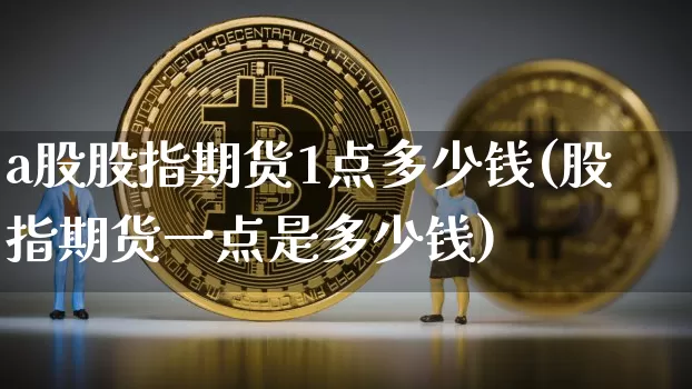 a股股指期货1点多少钱(股指期货一点是多少钱)_广期所_第1张_财经网 a股股指期货1点多少钱(股指期货一点是多少钱)_https://www.sdylsx.com_广期所_第1张