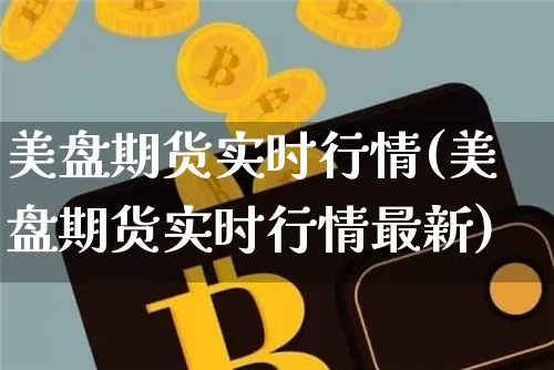 美盘期货实时行情(美盘期货实时行情最新)_https://www.sdylsx.com_大商所_第1张