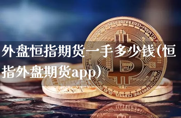 外盘恒指期货一手多少钱(恒指外盘期货app)_https://www.sdylsx.com_上期所_第1张