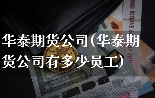 华泰期货公司(华泰期货公司有多少员工)_https://www.sdylsx.com_上期所_第1张