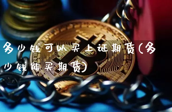 多少钱可以买上证期货(多少钱能买期货)_https://www.sdylsx.com_中金所_第1张