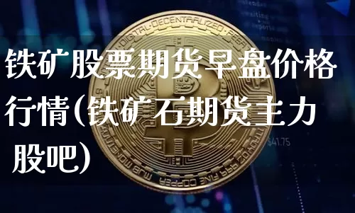 铁矿股票期货早盘价格行情(铁矿石期货主力 股吧)_https://www.sdylsx.com_中金所_第1张