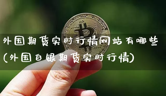 外国期货实时行情网站有哪些(外国白银期货实时行情)_https://www.sdylsx.com_中金所_第1张