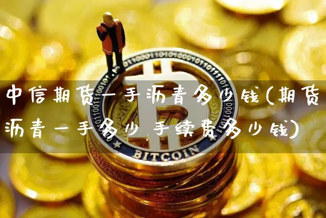 中信期货一手沥青多少钱(期货沥青一手多少,手续费多少钱)_https://www.sdylsx.com_中金所_第1张