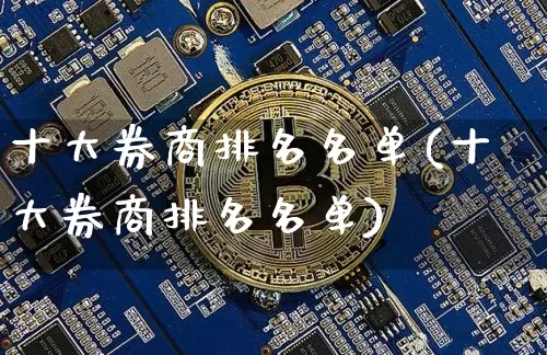 十大券商排名名单(十大券商排名名单)_https://www.sdylsx.com_上期能源_第1张