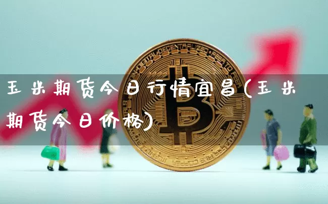 玉米期货今日行情宜昌(玉米期货今日价格)_https://www.sdylsx.com_郑商所_第1张