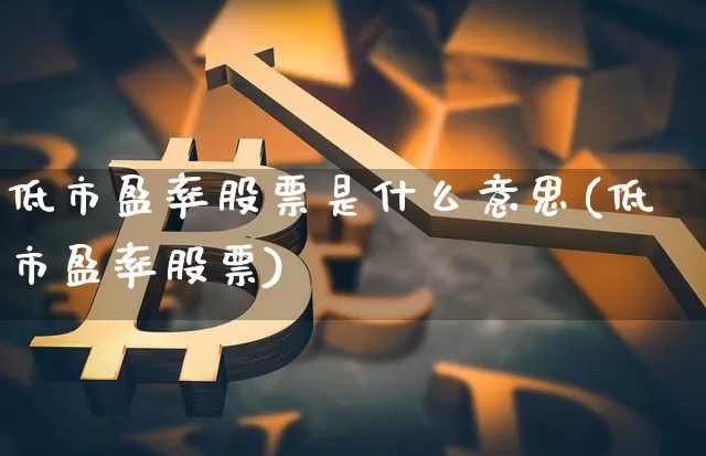 低市盈率股票是什么意思(低市盈率股票)_https://www.sdylsx.com_郑商所_第1张