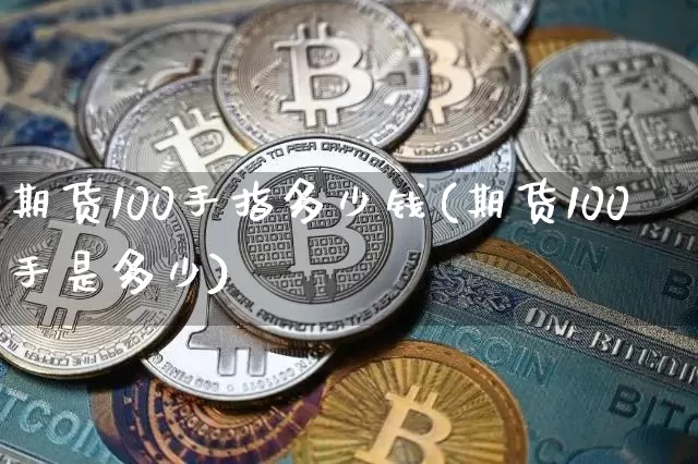 期货100手指多少钱(期货100手是多少)_https://www.sdylsx.com_上期能源_第1张