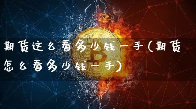 期货这么看多少钱一手(期货怎么看多少钱一手)_https://www.sdylsx.com_大商所_第1张