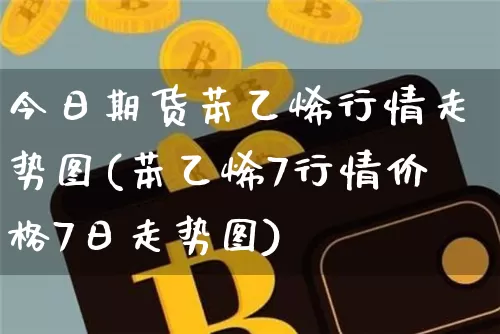 今日期货苯乙烯行情走势图(苯乙烯7行情价格7日走势图)_https://www.sdylsx.com_中金所_第1张