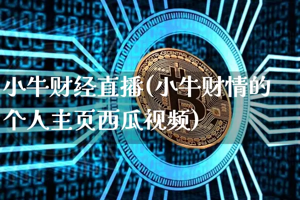 小牛财经直播(小牛财情的个人主页西瓜视频)_https://www.sdylsx.com_上期所_第1张