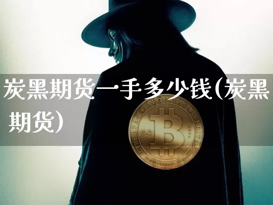 炭黑期货一手多少钱(炭黑 期货)_https://www.sdylsx.com_上期能源_第1张