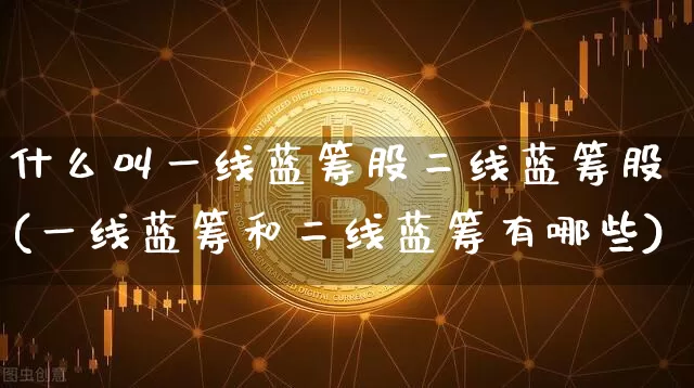 什么叫一线蓝筹股二线蓝筹股(一线蓝筹和二线蓝筹有哪些)_https://www.sdylsx.com_中金所_第1张