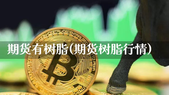 期货有树脂(期货树脂行情)_https://www.sdylsx.com_上期所_第1张