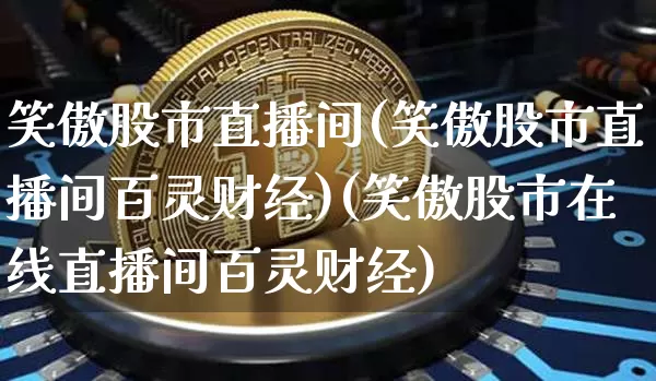 笑傲股市直播间(笑傲股市直播间百灵财经)(笑傲股市在线直播间百灵财经)_https://www.sdylsx.com_上期所_第1张