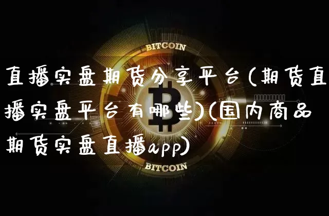 直播实盘期货分享平台(期货直播实盘平台有哪些)(国内商品期货实盘直播app)_https://www.sdylsx.com_大商所_第1张