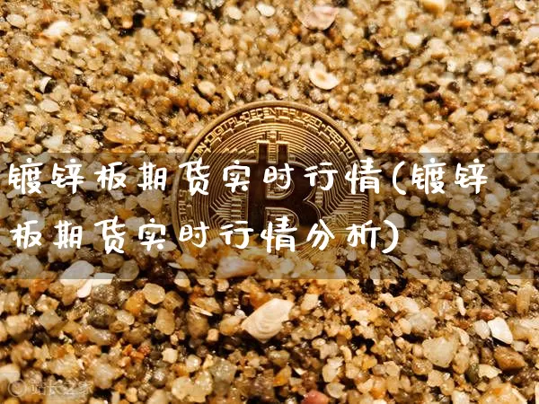 镀锌板期货实时行情(镀锌板期货实时行情分析)_https://www.sdylsx.com_郑商所_第1张