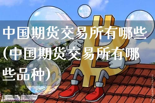 中国期货交易所有哪些(中国期货交易所有哪些品种)_https://www.sdylsx.com_上期能源_第1张