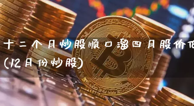十二个月炒股顺口溜四月股价低(12月份炒股)_https://www.sdylsx.com_广期所_第1张