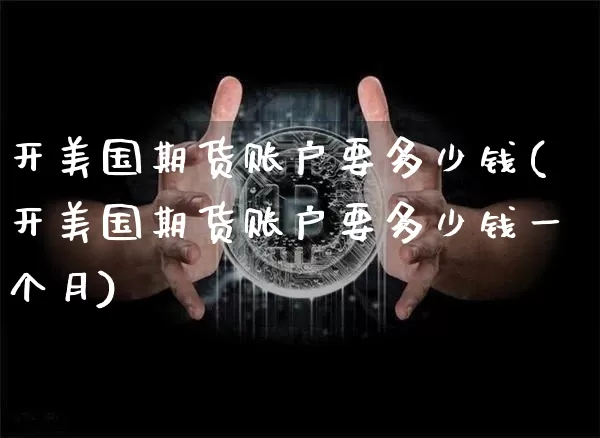开美国期货账户要多少钱(开美国期货账户要多少钱一个月)_中金所_第1张_财经网 开美国期货账户要多少钱(开美国期货账户要多少钱一个月)_https://www.sdylsx.com_中金所_第1张