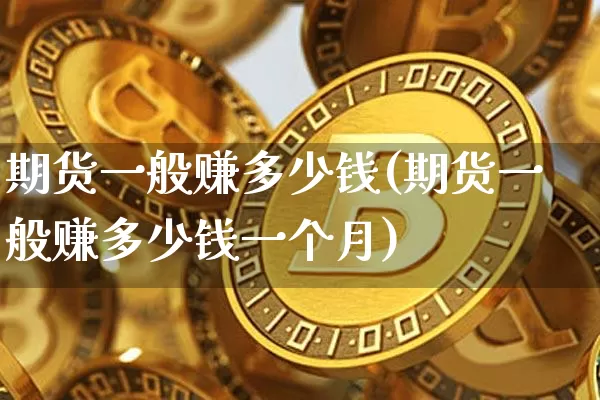 期货一般赚多少钱(期货一般赚多少钱一个月)_https://www.sdylsx.com_郑商所_第1张