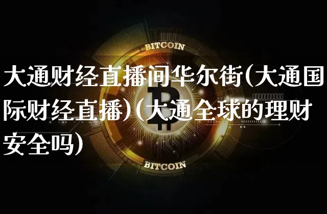 大通财经直播间华尔街(大通国际财经直播)(大通全球的理财安全吗)_https://www.sdylsx.com_郑商所_第1张