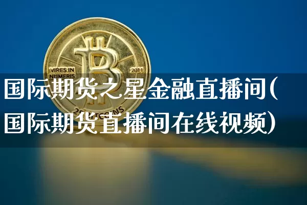 国际期货之星金融直播间(国际期货直播间在线视频)_https://www.sdylsx.com_上期所_第1张