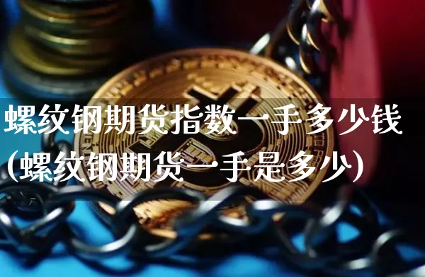 螺纹钢期货指数一手多少钱(螺纹钢期货一手是多少)_https://www.sdylsx.com_广期所_第1张