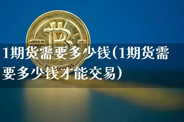1期货需要多少钱(1期货需要多少钱才能交易)_上期能源_第1张_财经网 1期货需要多少钱(1期货需要多少钱才能交易)_https://www.sdylsx.com_上期能源_第1张