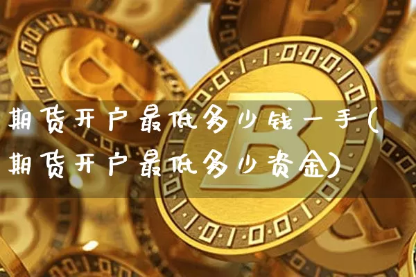 期货开户最低多少钱一手(期货开户最低多少资金)_上期能源_第1张_财经网 期货开户最低多少钱一手(期货开户最低多少资金)_https://www.sdylsx.com_上期能源_第1张