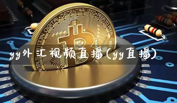 yy外汇视频直播(yy直播)_https://www.sdylsx.com_广期所_第1张
