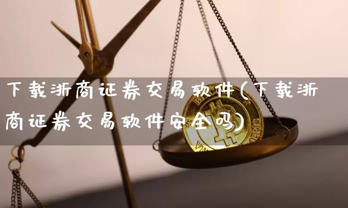 下载浙商证券交易软件(下载浙商证券交易软件安全吗)_https://www.sdylsx.com_上期能源_第1张
