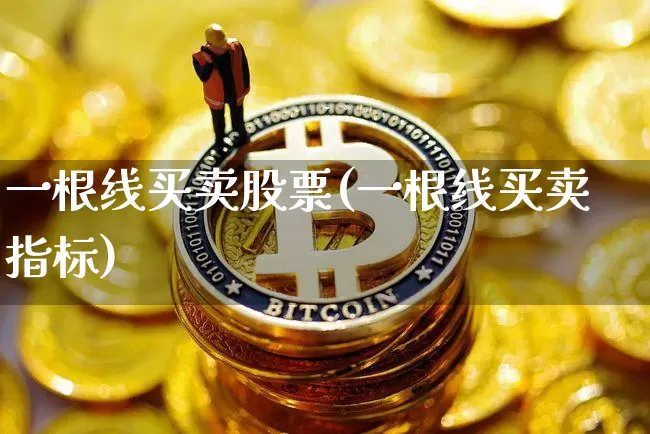 一根线买卖股票(一根线买卖指标)_https://www.sdylsx.com_上期所_第1张