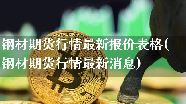 钢材期货行情最新报价表格(钢材期货行情最新消息)_https://www.sdylsx.com_上期所_第1张