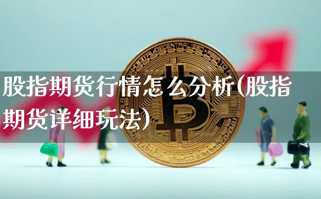 股指期货行情怎么分析(股指期货详细玩法)_https://www.sdylsx.com_广期所_第1张