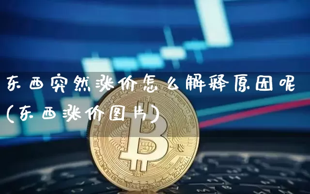 东西突然涨价怎么解释原因呢(东西涨价图片)_https://www.sdylsx.com_郑商所_第1张