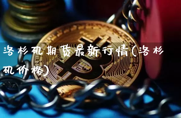 洛杉矶期货最新行情(洛杉矶价格)_https://www.sdylsx.com_郑商所_第1张