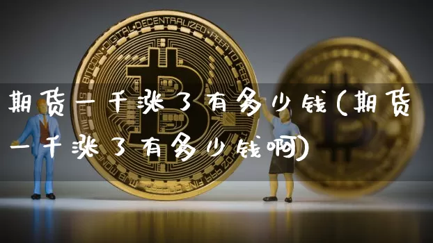 期货一千涨了有多少钱(期货一千涨了有多少钱啊)_https://www.sdylsx.com_大商所_第1张