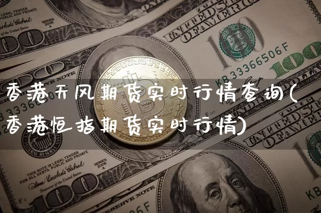 香港天风期货实时行情查询(香港恒指期货实时行情)_https://www.sdylsx.com_郑商所_第1张