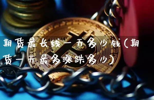 期货最长线一天多少钱(期货一天最多涨跌多少)_https://www.sdylsx.com_上期能源_第1张