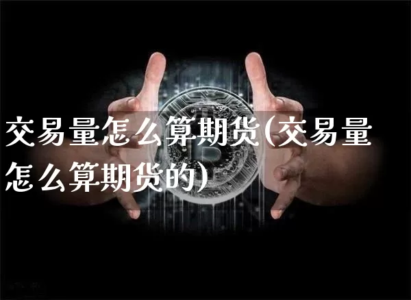交易量怎么算期货(交易量怎么算期货的)_https://www.sdylsx.com_上期能源_第1张