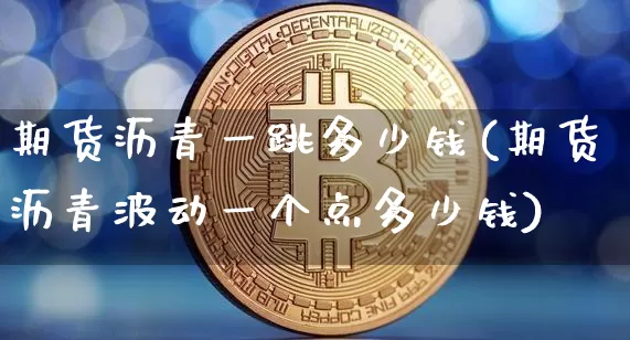 期货沥青一跳多少钱(期货沥青波动一个点多少钱)_中金所_第1张_财经网 期货沥青一跳多少钱(期货沥青波动一个点多少钱)_https://www.sdylsx.com_中金所_第1张