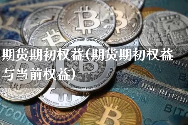 期货期初权益(期货期初权益与当前权益)_https://www.sdylsx.com_上期所_第1张