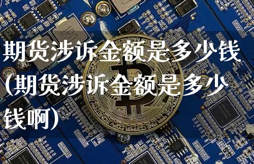 期货涉诉金额是多少钱(期货涉诉金额是多少钱啊)_https://www.sdylsx.com_上期所_第1张