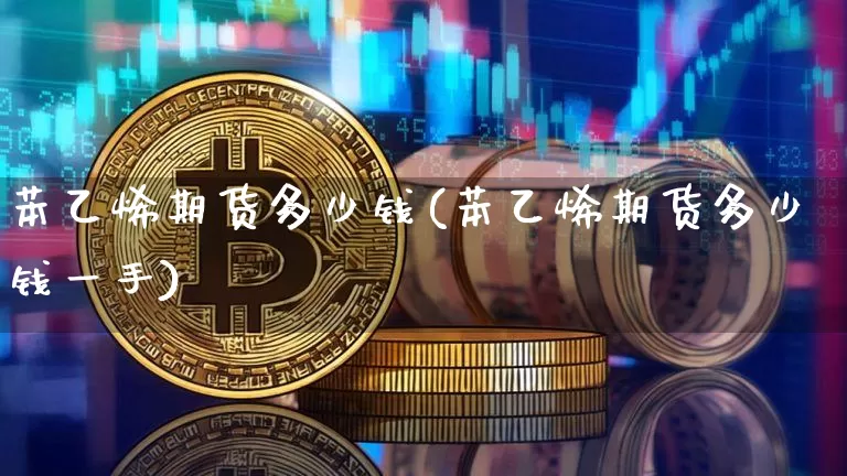 苯乙烯期货多少钱(苯乙烯期货多少钱一手)_https://www.sdylsx.com_上期所_第1张