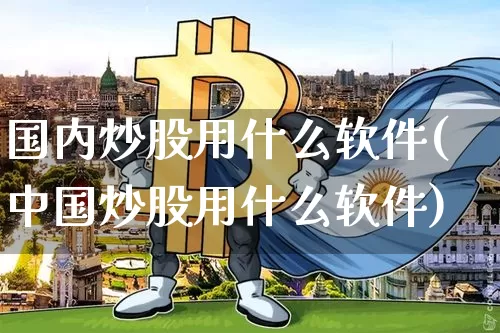 国内炒股用什么软件(中国炒股用什么软件)_https://www.sdylsx.com_上期能源_第1张